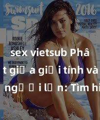 sex vietsub Phân biệt giữa giới tính và sex ở người lớn: Tìm hiểu sự khác biệt và yếu tố quyết định