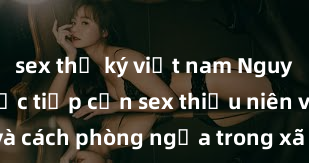 sex thư ký việt nam Nguy cơ của việc tiếp cận sex thiếu niên và cách phòng ngừa trong xã hội hiện đại