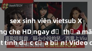 sex sinh viên vietsub Xem sex không che HD ngay để thỏa mãn cơn khát tình dục của bạn! Video chất lượng cao, cảnh quay rõ nét, sẽ khiến bạn không thể rời mắt! Hãy trải nghiệm ngay!