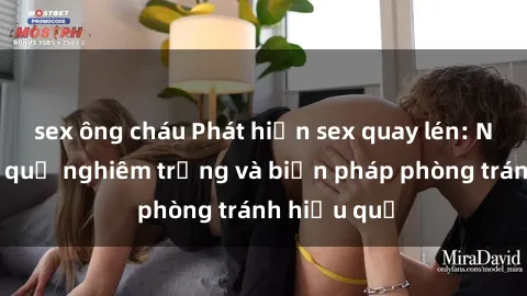 sex ông cháu Phát hiện sex quay lén: Những hậu quả nghiêm trọng và biện pháp phòng tránh hiệu quả