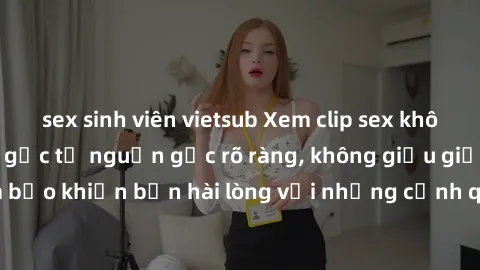 sex sinh viên vietsub Xem clip sex không che mới - Nguồn gốc từ nguồn gốc rõ ràng, không giấu giếm. Đảm bảo khiến bạn hài lòng với những cảnh quay táo bạo và đầy kích thích.