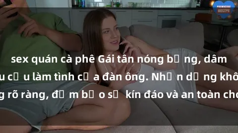 sex quán cà phê Gái tân nóng bỏng, dâm đãng thỏa mãn nhu cầu làm tình của đàn ông. Nhận dạng không rõ ràng, đảm bảo sự kín đáo và an toàn cho trải nghiệm tuyệt vời.