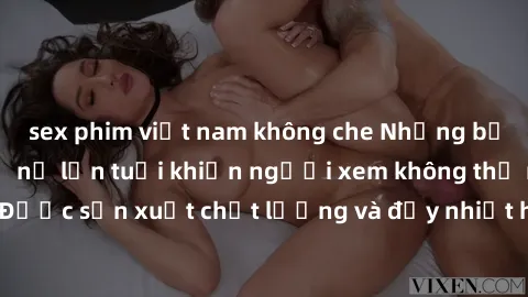 sex phim việt nam không che Những bộ phim sex của phụ nữ lớn tuổi khiến người xem không thể rời mắt. Được sản xuất chất lượng và đầy nhiệt huyết, đáng xem và trải nghiệm.