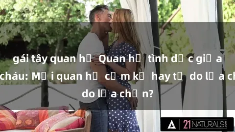 gái tây quan hệ Quan hệ tình dục giữa ông cháu: Mối quan hệ cấm kỵ hay tự do lựa chọn?