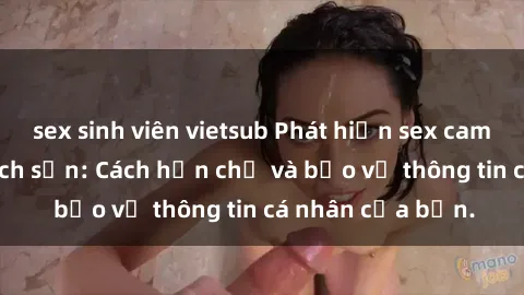 sex sinh viên vietsub Phát hiện sex camera ẩn trong khách sạn: Cách hạn chế và bảo vệ thông tin cá nhân của bạn.