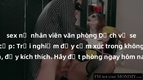 sex nữ nhân viên văn phòng Dịch vụ sex nhà nghỉ đẳng cấp: Trải nghiệm đầy cảm xúc trong không gian lãng mạn, đầy kích thích. Hãy đặt phòng ngay hôm nay để thỏa mãn khát khao của bạn!
