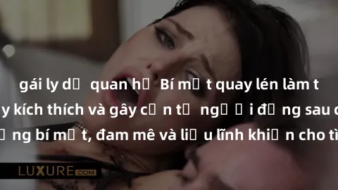 gái ly dị quan hệ Bí mật quay lén làm tình: Câu chuyện đầy kích thích và gây cấn từ người đứng sau camera. Hành động bí mật, đam mê và liều lĩnh khiến cho tình yêu trở nên mãnh liệt hơn bao giờ hết.