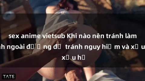 sex anime vietsub Khi nào nên tránh làm tình ngoài đường để tránh nguy hiểm và xấu hổ