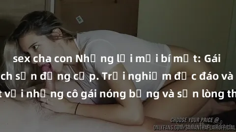 sex cha con Những lời mời bí mật: Gái Việt làm tình ở khách sạn đẳng cấp. Trải nghiệm độc đáo và cuốn hút với những cô gái nóng bỏng và sẵn lòng thỏa mãn mọi nhu cầu của bạn.