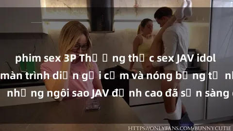 phim sex 3P Thưởng thức sex JAV idol miễn phí: Những màn trình diễn gợi cảm và nóng bỏng từ những ngôi sao JAV đỉnh cao đã sẵn sàng để bạn khám phá.