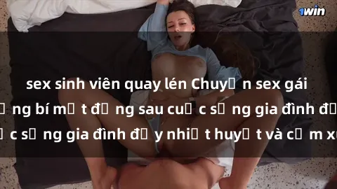 sex sinh viên quay lén Chuyện sex gái Việt có chồng: Những bí mật đằng sau cuộc sống gia đình đầy nhiệt huyết và cảm xúc