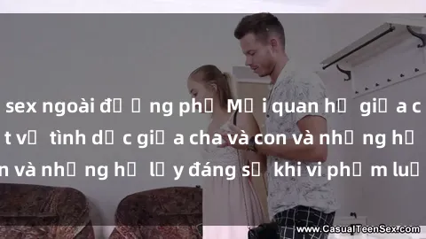sex ngoài đường phố Mối quan hệ giữa cha và con: Sự thật về tình dục giữa cha và con và những hệ lụy đáng sợ khi vi phạm luật pháp.