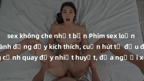 sex không che nhật bản Phim sex loạn luân Nhật Bản: Hành động đầy kích thích, cuốn hút từ đầu đến cuối. Những cảnh quay đầy nhiệt huyết, đưa người xem vào thế giới độc đáo của tình thân. Đừng bỏ lỡ!