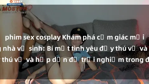phim sex cosplay Khám phá cảm giác mới mẻ với sex trong nhà vệ sinh: Bí mật tình yêu đầy thú vị và hấp dẫn để trải nghiệm trong đêm hôm nay!