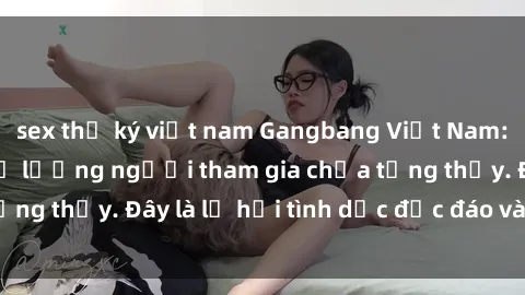 sex thư ký việt nam Gangbang Việt Nam: Kỷ lục mới với số lượng người tham gia chưa từng thấy. Đây là lễ hội tình dục độc đáo và gây sốc.