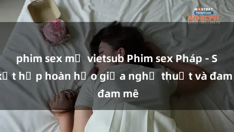 phim sex mỹ vietsub Phim sex Pháp - Sự kết hợp hoàn hảo giữa nghệ thuật và đam mê