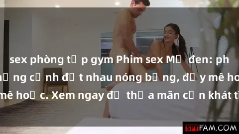 sex phòng tập gym Phim sex Mỹ đen: phút mãnh liệt với những cảnh địt nhau nóng bỏng, đầy mê hoặc. Xem ngay để thỏa mãn cơn khát tình dục của bạn!