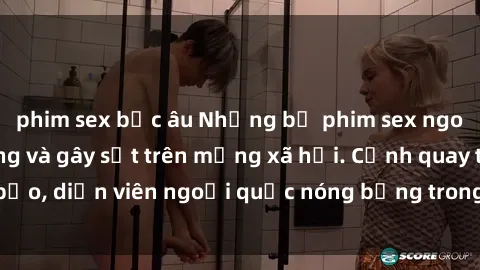 phim sex bắc âu Những bộ phim sex ngoại quốc nổi tiếng và gây sốt trên mạng xã hội. Cảnh quay táo bạo, diễn viên ngoại quốc nóng bỏng trong các tác phẩm đỉnh cao.