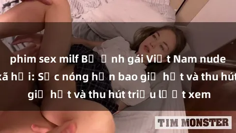 phim sex milf Bộ ảnh gái Việt Nam nude gây sốt mạng xã hội: Sắc nóng hơn bao giờ hết và thu hút triệu lượt xem