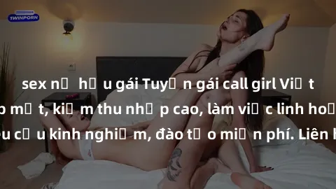 sex nữ hầu gái Tuyển gái call girl Việt Nam gợi cảm, đẹp mắt, kiếm thu nhập cao, làm việc linh hoạt, không yêu cầu kinh nghiệm, đào tạo miễn phí. Liên hệ ngay để biết thêm chi tiết!