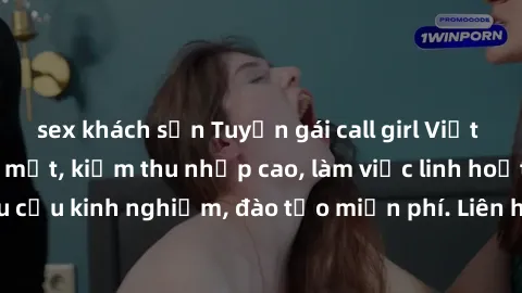 sex khách sạn Tuyển gái call girl Việt Nam gợi cảm, đẹp mắt, kiếm thu nhập cao, làm việc linh hoạt, không yêu cầu kinh nghiệm, đào tạo miễn phí. Liên hệ ngay để biết thêm chi tiết!