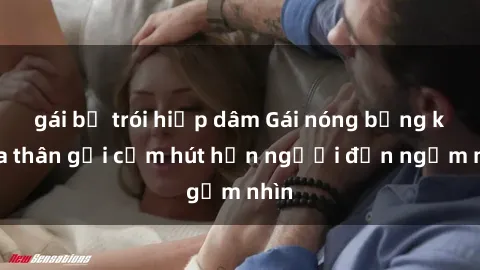 gái bị trói hiếp dâm Gái nóng bỏng khỏa thân gợi cảm hút hồn người đến ngắm nhìn