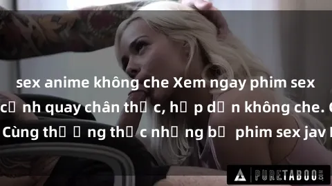 sex anime không che Xem ngay phim sex jav HD với những cảnh quay chân thực, hấp dẫn không che. Cùng thưởng thức những bộ phim sex jav HD hot nhất hiện nay!