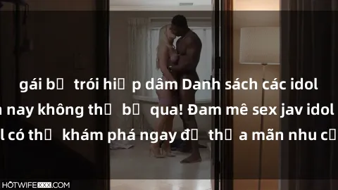gái bị trói hiếp dâm Danh sách các idol JAV hot nhất hiện nay không thể bỏ qua! Đam mê sex jav idol có thể khám phá ngay để thỏa mãn nhu cầu giải trí của mình!