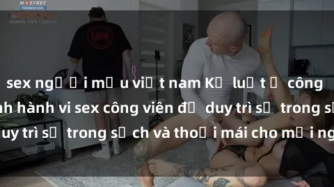 sex người mẫu việt nam Kỷ luật ở công viên: Chấn chỉnh hành vi sex công viên để duy trì sự trong sạch và thoải mái cho mọi người.