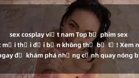 sex cosplay việt nam Top bộ phim sex Hàn Quốc hot nhất mọi thời đại bạn không thể bỏ lỡ! Xem ngay để khám phá những cảnh quay nóng bỏng, đầy nghẹt thở!
