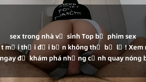 sex trong nhà vệ sinh Top bộ phim sex Hàn Quốc hot nhất mọi thời đại bạn không thể bỏ lỡ! Xem ngay để khám phá những cảnh quay nóng bỏng, đầy nghẹt thở!