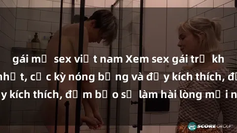 gái mỹ sex việt nam Xem sex gái trẻ không che hấp dẫn nhất, cực kỳ nóng bỏng và đầy kích thích, đảm bảo sẽ làm hài lòng mọi người!