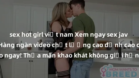 sex hot girl việt nam Xem ngay sex jav full HD miễn phí - Hàng ngàn video chất lượng cao đỉnh cao chỉ cần click vào ngay! Thỏa mãn khao khát không giới hạn, đón chờ những trải nghiệm mới lạ!