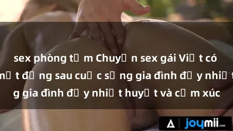 sex phòng tắm Chuyện sex gái Việt có chồng: Những bí mật đằng sau cuộc sống gia đình đầy nhiệt huyết và cảm xúc
