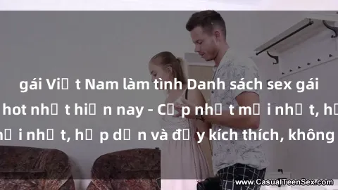 gái Việt Nam làm tình Danh sách sex gái Việt Nam sinh viên hot nhất hiện nay - Cập nhật mới nhất, hấp dẫn và đầy kích thích, không thể bỏ qua!