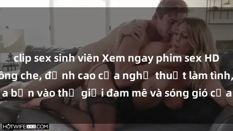 clip sex sinh viên Xem ngay phim sex HD chất lượng cao không che, đỉnh cao của nghệ thuật làm tình, đưa bạn vào thế giới đam mê và sóng gió của tình yêu không giới hạn.