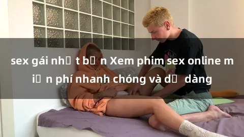 sex gái nhật bản Xem phim sex online miễn phí nhanh chóng và dễ dàng