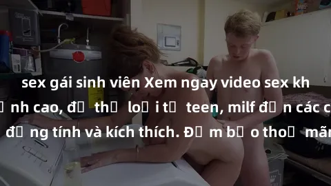 sex gái sinh viên Xem ngay video sex không che miễn phí đỉnh cao, đủ thể loại từ teen, milf đến các cảnh quan hệ đồng tính và kích thích. Đảm bảo thoả mãn mọi khả năng kích thích của bạn!