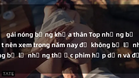 gái nóng bỏng khỏa thân Top những bộ phim sex hay nhất nên xem trong năm nay để không bỏ lỡ những thước phim hấp dẫn và đầy kịch tính.