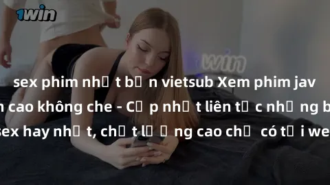 sex phim nhật bản vietsub Xem phim jav hd miễn phí đỉnh cao không che - Cập nhật liên tục những bộ phim sex hay nhất, chất lượng cao chỉ có tại website chuyên nghiệp hàng đầu.