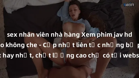 sex nhân viên nhà hàng Xem phim jav hd miễn phí đỉnh cao không che - Cập nhật liên tục những bộ phim sex hay nhất, chất lượng cao chỉ có tại website chuyên nghiệp hàng đầu.