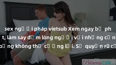 sex người pháp vietsub Xem ngay bộ phim sex milf hot nhất, làm say đắm lòng người với những cảnh nóng bỏng không thể cưỡng lại. Sự quyến rũ của MILF sẽ khiến bạn mãnh liệt!