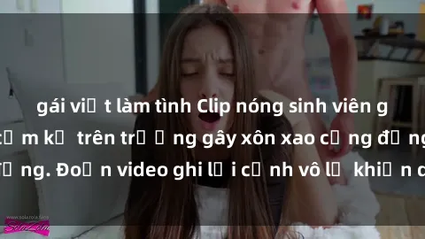 gái việt làm tình Clip nóng sinh viên gây sốc: Hành động cấm kỵ trên trường gây xôn xao cộng đồng. Đoạn video ghi lại cảnh vô lễ khiến dư luận bức xúc.