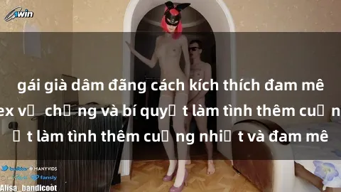 gái già dâm đãng cách kích thích đam mê trong hôn nhân: Sex vợ chồng và bí quyết làm tình thêm cuồng nhiệt và đam mê