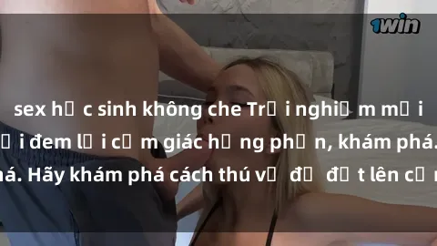 sex học sinh không che Trải nghiệm mới lạ: Sex trong xe hơi đem lại cảm giác hưng phấn, khám phá. Hãy khám phá cách thú vị để đốt lên cảm xúc trong cuộc tình!