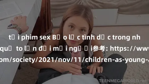 tải phim sex Bạo lực tình dục trong nhóm: nguy cơ và hậu quả to lớn đối mọi người参考: https://www.theguardian.com/society/2021/nov/11/children-as-young-as-four-are-being-sexually-abused-by-groups-in-uk