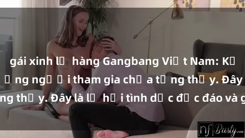 gái xinh lộ hàng Gangbang Việt Nam: Kỷ lục mới với số lượng người tham gia chưa từng thấy. Đây là lễ hội tình dục độc đáo và gây sốc.