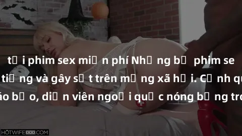 tải phim sex miễn phí Những bộ phim sex ngoại quốc nổi tiếng và gây sốt trên mạng xã hội. Cảnh quay táo bạo, diễn viên ngoại quốc nóng bỏng trong các tác phẩm đỉnh cao.