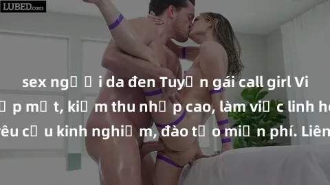 sex người da đen Tuyển gái call girl Việt Nam gợi cảm, đẹp mắt, kiếm thu nhập cao, làm việc linh hoạt, không yêu cầu kinh nghiệm, đào tạo miễn phí. Liên hệ ngay để biết thêm chi tiết!