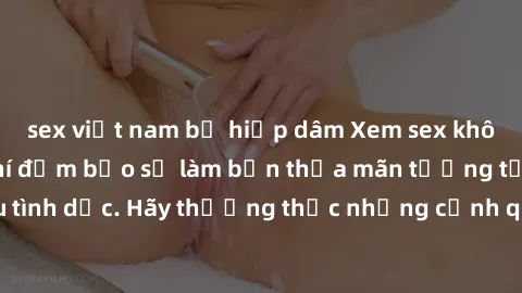sex việt nam bị hiếp dâm Xem sex không che HD miễn phí đảm bảo sẽ làm bạn thỏa mãn tưởng tượng và nhu cầu tình dục. Hãy thưởng thức những cảnh quay hấp dẫn và mãnh liệt ngay bây giờ!